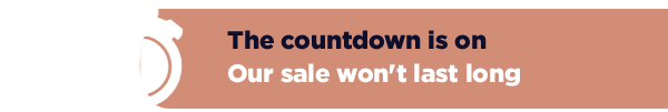 The countdown is on. Our sale won't last long.